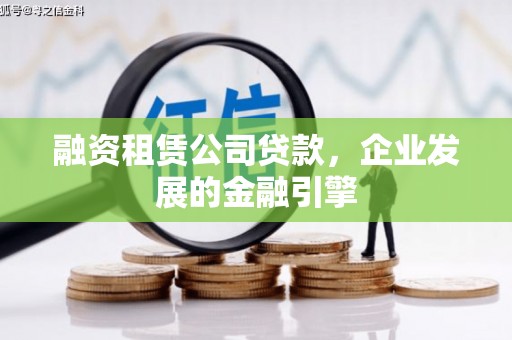 七星融资租赁公司贷款，企业发展的金融引擎