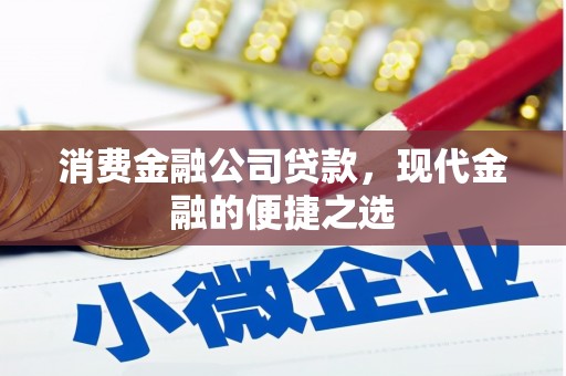 七星消费金融公司贷款，现代金融的便捷之选