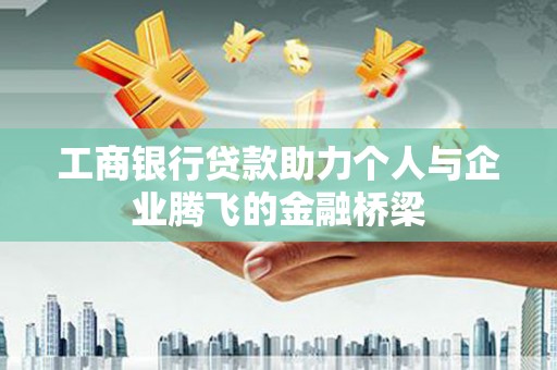 七星工商银行贷款助力个人与企业腾飞的金融桥梁