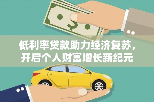 七星低利率贷款助力经济复苏，开启个人财富增长新纪元