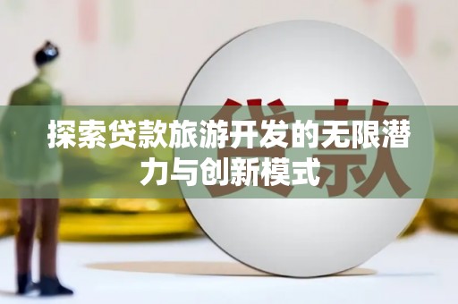 七星探索贷款旅游开发的无限潜力与创新模式