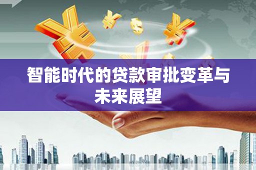 七星智能时代的贷款审批变革与未来展望