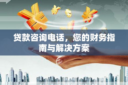 七星贷款咨询电话，您的财务指南与解决方案