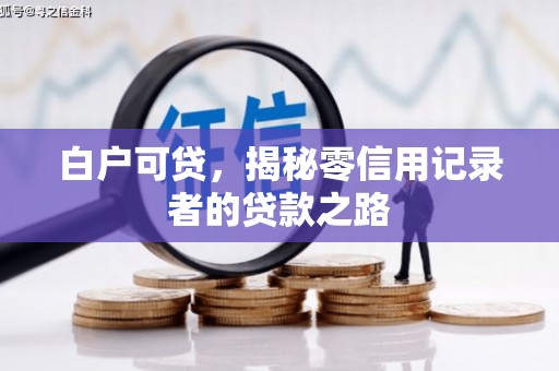 七星白户可贷，揭秘零信用记录者的贷款之路