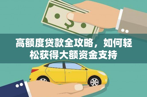 七星高额度贷款全攻略，如何轻松获得大额资金支持