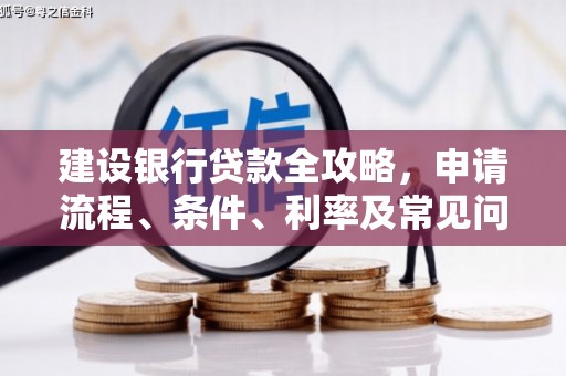 七星建设银行贷款全攻略，申请流程、条件、利率及常见问题解答