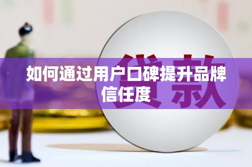 七星如何通过用户口碑提升品牌信任度