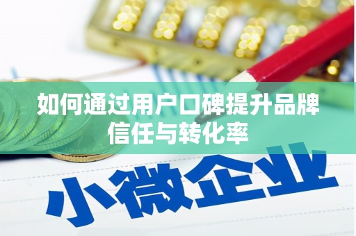七星如何通过用户口碑提升品牌信任与转化率