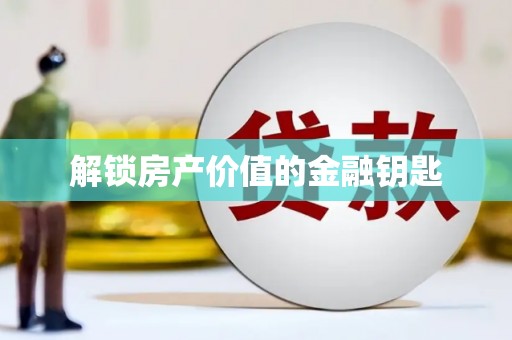 七星解锁房产价值的金融钥匙