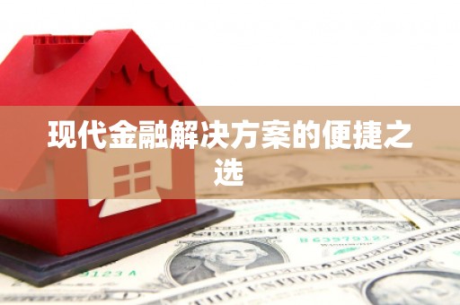 七星现代金融解决方案的便捷之选