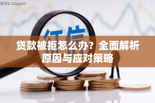 七星贷款被拒怎么办？全面解析原因与应对策略