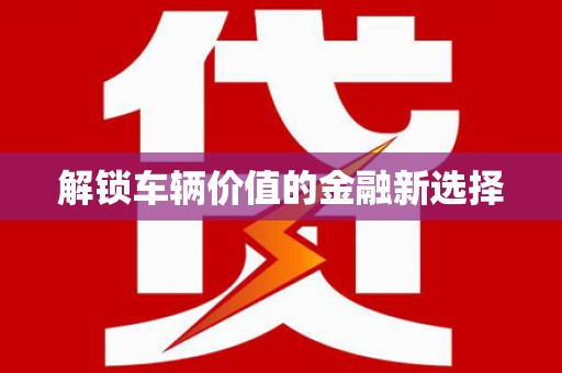 七星解锁车辆价值的金融新选择