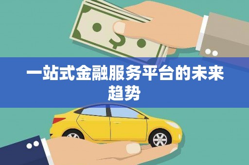 七星一站式金融服务平台的未来趋势