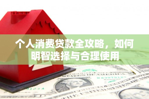 七星个人消费贷款全攻略，如何明智选择与合理使用